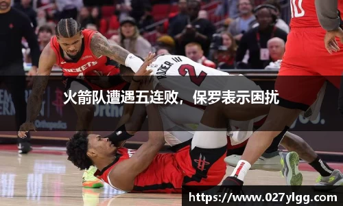 火箭队遭遇五连败，保罗表示困扰