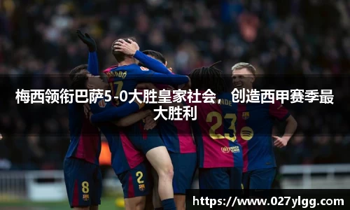 梅西领衔巴萨5-0大胜皇家社会，创造西甲赛季最大胜利