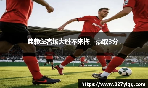 弗赖堡客场大胜不来梅，豪取3分！