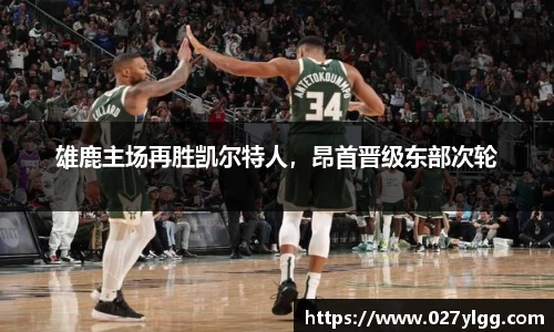 雄鹿主场再胜凯尔特人，昂首晋级东部次轮