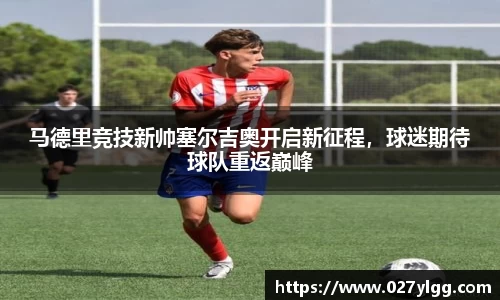 马德里竞技新帅塞尔吉奥开启新征程，球迷期待球队重返巅峰