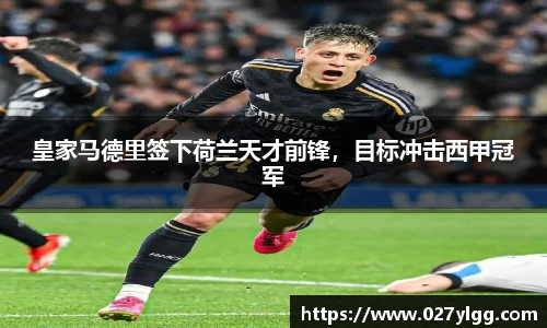 皇家马德里签下荷兰天才前锋，目标冲击西甲冠军