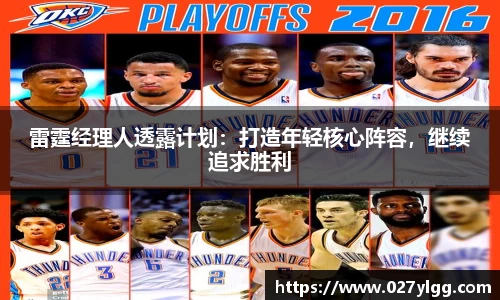 雷霆经理人透露计划：打造年轻核心阵容，继续追求胜利