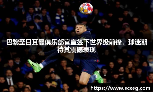 巴黎圣日耳曼俱乐部官宣签下世界级前锋，球迷期待其震撼表现
