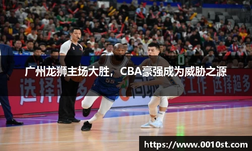 广州龙狮主场大胜，CBA豪强成为威胁之源
