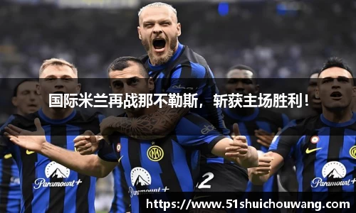 国际米兰再战那不勒斯，斩获主场胜利！