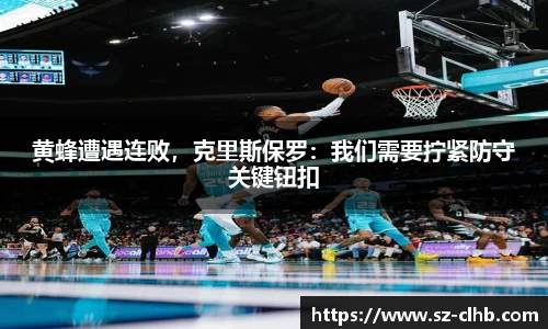 黄蜂遭遇连败，克里斯保罗：我们需要拧紧防守关键钮扣