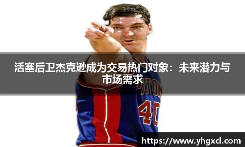 活塞后卫杰克逊成为交易热门对象：未来潜力与市场需求