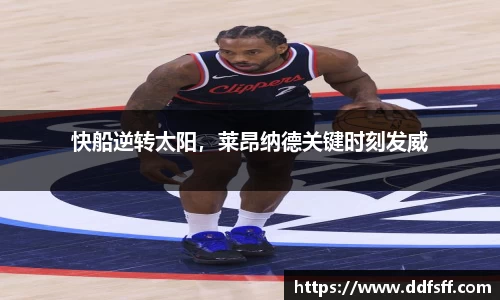 快船逆转太阳，莱昂纳德关键时刻发威