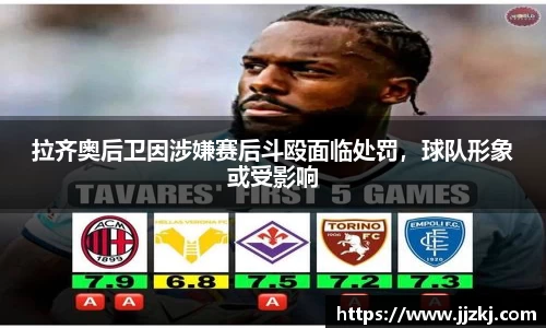 拉齐奥后卫因涉嫌赛后斗殴面临处罚，球队形象或受影响