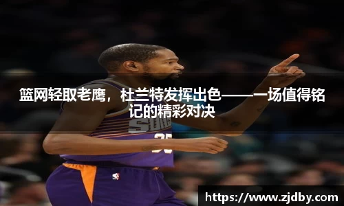 篮网轻取老鹰，杜兰特发挥出色——一场值得铭记的精彩对决