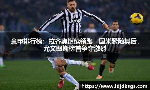 意甲排行榜：拉齐奥继续领跑，国米紧随其后，尤文图斯榜首争夺激烈