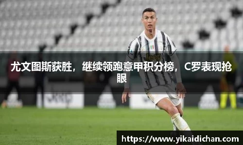 尤文图斯获胜，继续领跑意甲积分榜，C罗表现抢眼