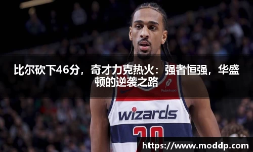 比尔砍下46分，奇才力克热火：强者恒强，华盛顿的逆袭之路