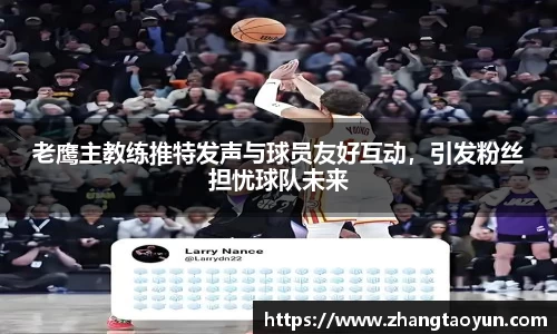 老鹰主教练推特发声与球员友好互动，引发粉丝担忧球队未来