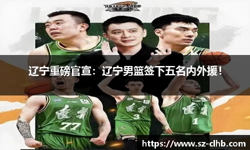 辽宁重磅官宣：辽宁男篮签下五名内外援！