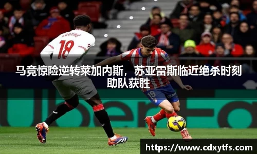 马竞惊险逆转莱加内斯，苏亚雷斯临近绝杀时刻助队获胜