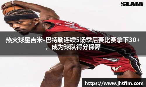 热火球星吉米-巴特勒连续5场季后赛比赛拿下30+，成为球队得分保障