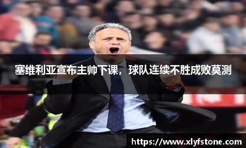 塞维利亚宣布主帅下课，球队连续不胜成败莫测
