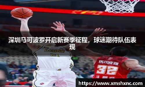 深圳马可波罗开启新赛季征程，球迷期待队伍表现