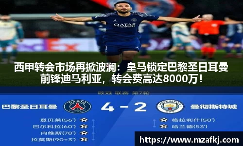 西甲转会市场再掀波澜：皇马锁定巴黎圣日耳曼前锋迪马利亚，转会费高达8000万！