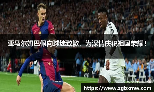 亚马尔姆巴佩向球迷致歉，为深情庆祝祖国荣耀！