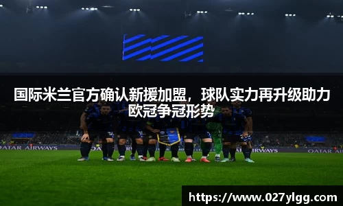 国际米兰官方确认新援加盟，球队实力再升级助力欧冠争冠形势