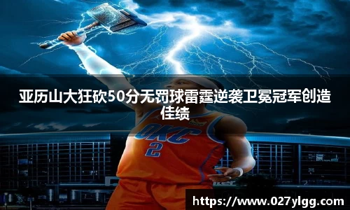 亚历山大狂砍50分无罚球雷霆逆袭卫冕冠军创造佳绩