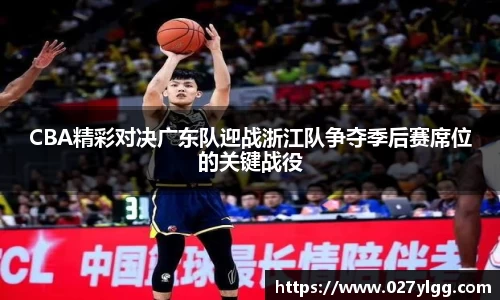 CBA精彩对决广东队迎战浙江队争夺季后赛席位的关键战役