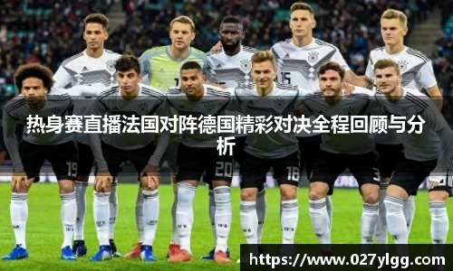 热身赛直播法国对阵德国精彩对决全程回顾与分析