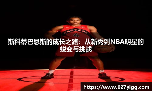 斯科蒂巴恩斯的成长之路：从新秀到NBA明星的蜕变与挑战