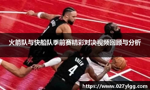 火箭队与快船队季前赛精彩对决视频回顾与分析