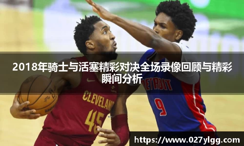 2018年骑士与活塞精彩对决全场录像回顾与精彩瞬间分析