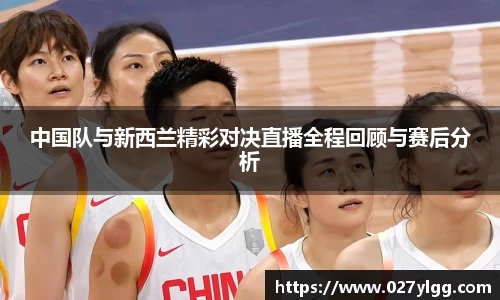 中国队与新西兰精彩对决直播全程回顾与赛后分析