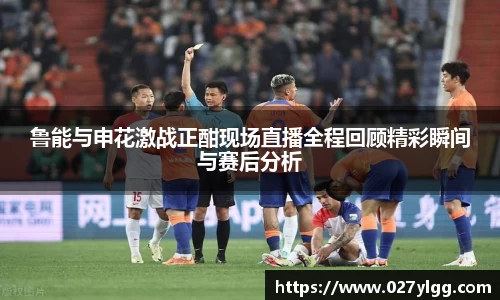 鲁能与申花激战正酣现场直播全程回顾精彩瞬间与赛后分析