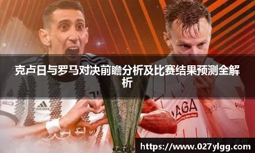 克卢日与罗马对决前瞻分析及比赛结果预测全解析