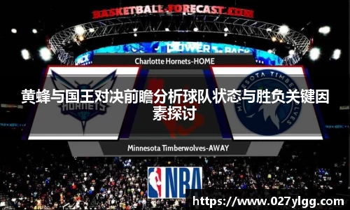 黄蜂与国王对决前瞻分析球队状态与胜负关键因素探讨