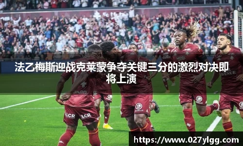 法乙梅斯迎战克莱蒙争夺关键三分的激烈对决即将上演