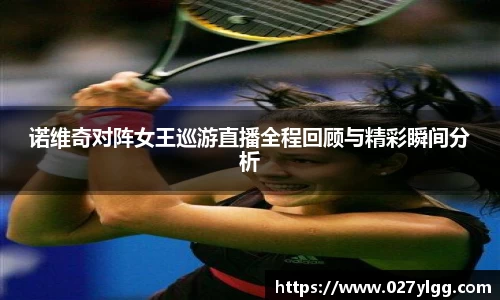 诺维奇对阵女王巡游直播全程回顾与精彩瞬间分析