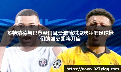 多特蒙德与巴黎圣日耳曼激情对决欢呼吧足球迷们的盛宴即将开启