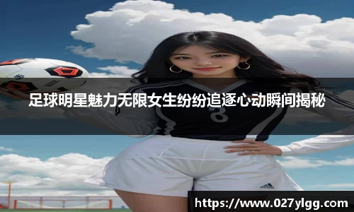 足球明星魅力无限女生纷纷追逐心动瞬间揭秘